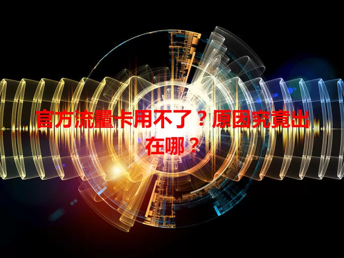 官方流量卡用不了？原因究竟出在哪？