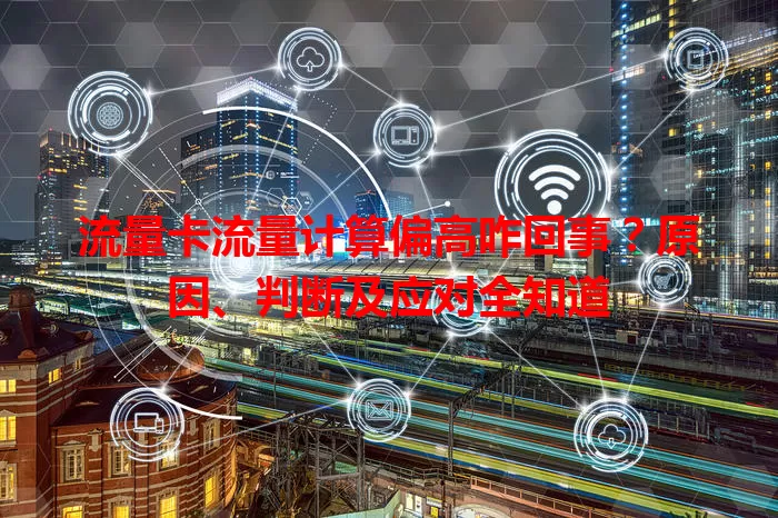 流量卡流量计算偏高咋回事？原因、判断及应对全知道