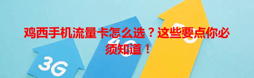 鸡西手机流量卡怎么选？这些要点你必须知道！