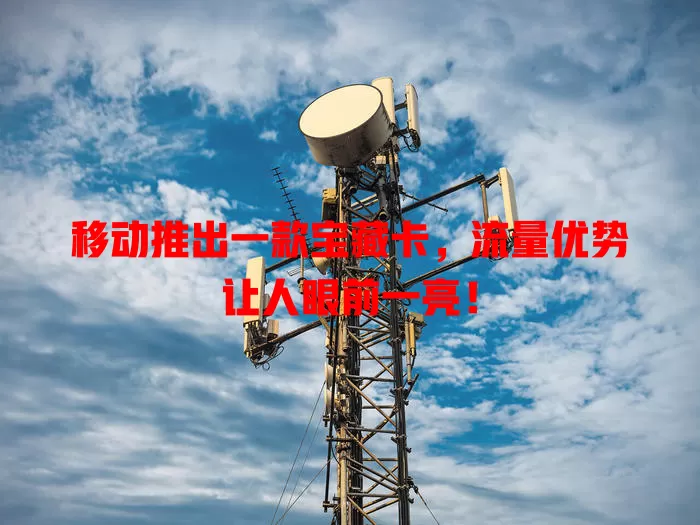移动推出一款宝藏卡，流量优势让人眼前一亮！