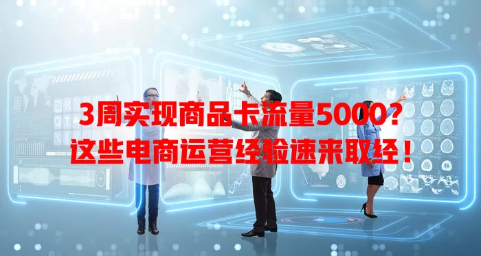 3周实现商品卡流量5000？这些电商运营经验速来取经！