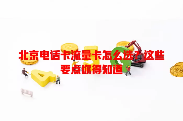 北京电话卡流量卡怎么选？这些要点你得知道