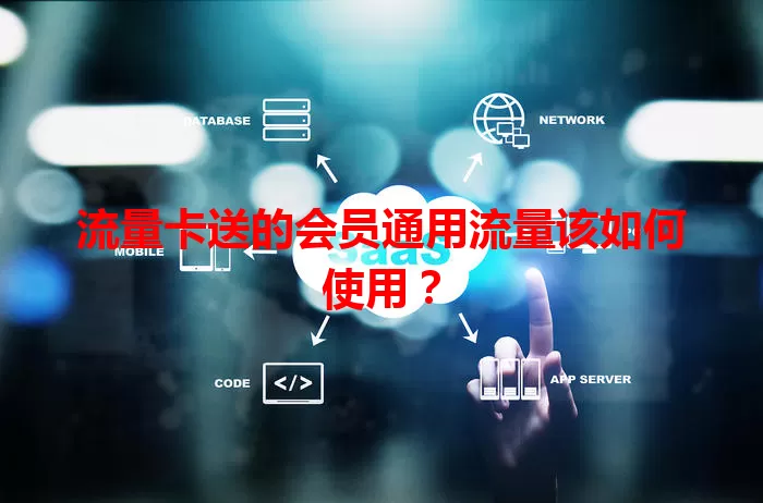 流量卡送的会员通用流量该如何使用？