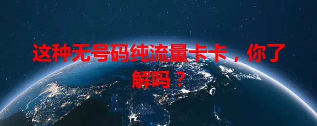 这种无号码纯流量卡卡，你了解吗？