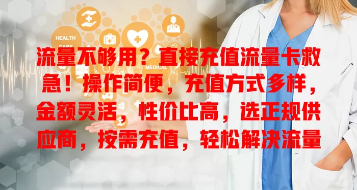 流量不够用？直接充值流量卡救急！操作简便，充值方式多样，金额灵活，性价比高，选正规供应商，按需充值，轻松解决流量难题
