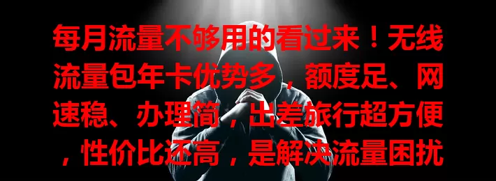 每月流量不够用的看过来！无线流量包年卡优势多，额度足、网速稳、办理简，出差旅行超方便，性价比还高，是解决流量困扰的理想之选，快来开启流量无忧新篇章