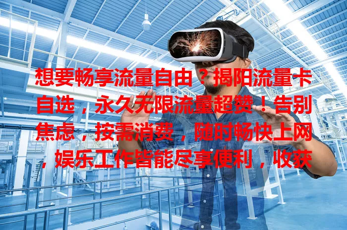 想要畅享流量自由？揭阳流量卡自选，永久无限流量超赞！告别焦虑，按需消费，随时畅快上网，娱乐工作皆能尽享便利，收获实惠满足，快来体验！