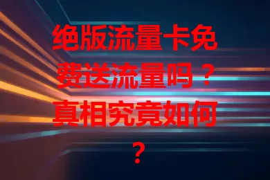 绝版流量卡免费送流量吗？真相究竟如何？