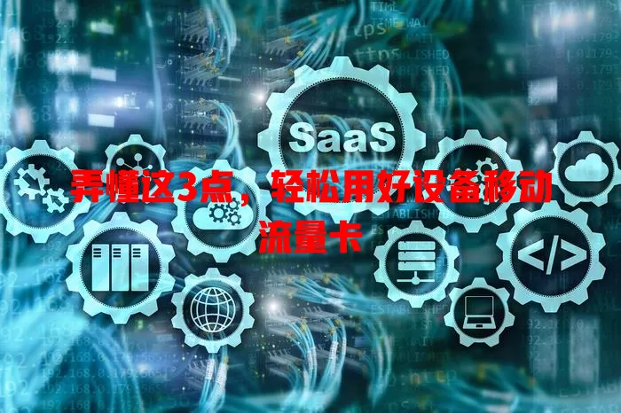 弄懂这3点，轻松用好设备移动流量卡