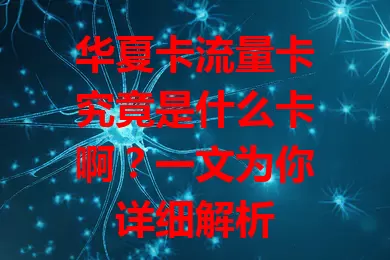 华夏卡流量卡究竟是什么卡啊？一文为你详细解析
