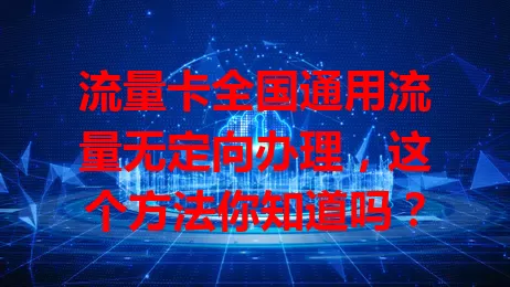 流量卡全国通用流量无定向办理，这个方法你知道吗？