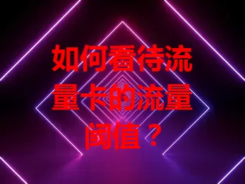 如何看待流量卡的流量阈值？