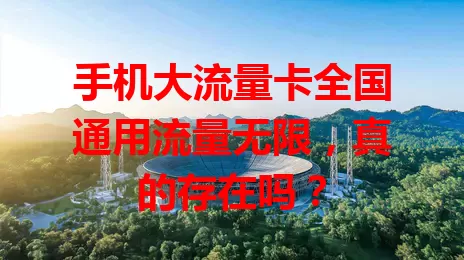 手机大流量卡全国通用流量无限，真的存在吗？