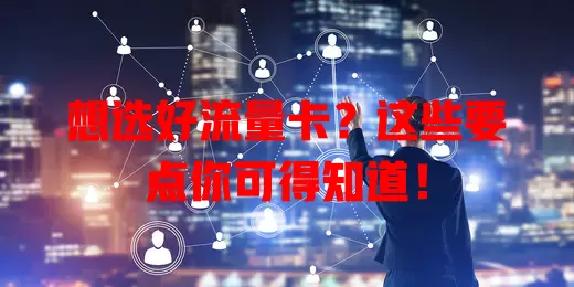 想选好流量卡？这些要点你可得知道！