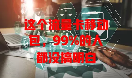 这个流量卡移动包，99%的人都没搞明白