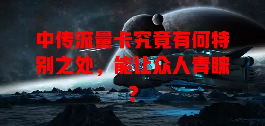 中传流量卡究竟有何特别之处，能让众人青睐？