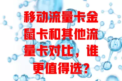 移动流量卡金鼠卡和其他流量卡对比，谁更值得选？