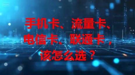 手机卡、流量卡、电信卡、联通卡，该怎么选？