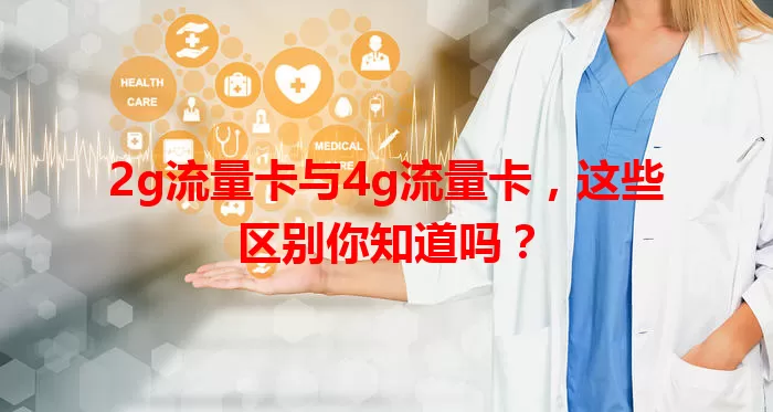 2g流量卡与4g流量卡，这些区别你知道吗？