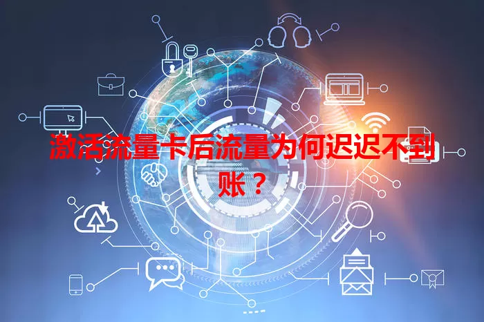 激活流量卡后流量为何迟迟不到账？