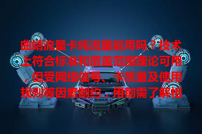 曲靖流量卡纯流量能用吗？技术上符合标准和覆盖范围理论可用，但受网络信号、卡质量及使用规则等因素制约，用前需了解相关信息。