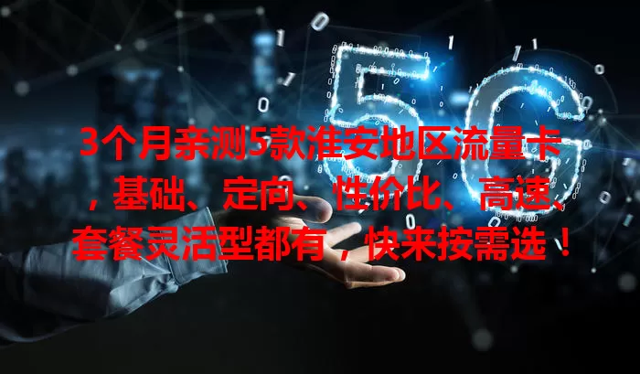 3个月亲测5款淮安地区流量卡，基础、定向、性价比、高速、套餐灵活型都有，快来按需选！