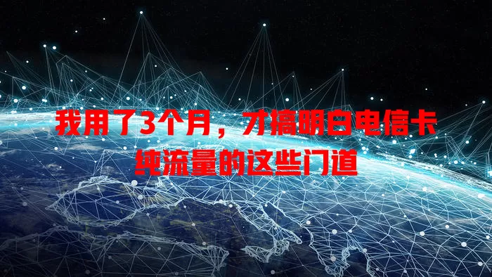 我用了3个月，才搞明白电信卡纯流量的这些门道