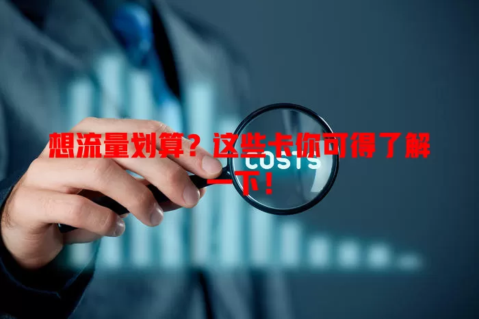 想流量划算？这些卡你可得了解一下！