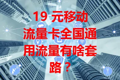 19 元移动流量卡全国通用流量有啥套路？