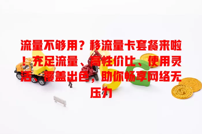 流量不够用？移流量卡套餐来啦！充足流量、高性价比、使用灵活、覆盖出色，助你畅享网络无压力
