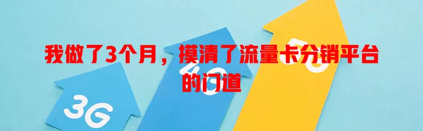 我做了3个月，摸清了流量卡分销平台的门道