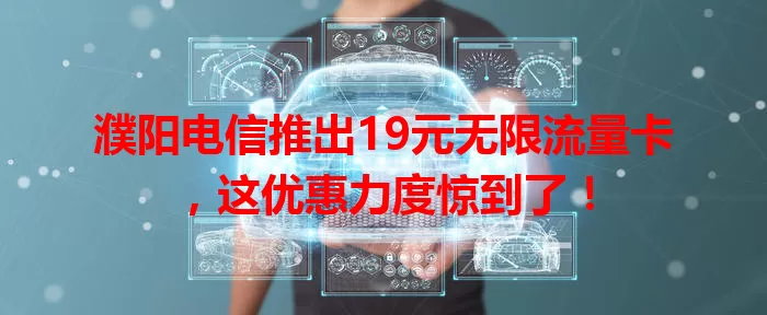 濮阳电信推出19元无限流量卡，这优惠力度惊到了！