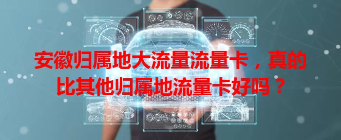 安徽归属地大流量流量卡，真的比其他归属地流量卡好吗？