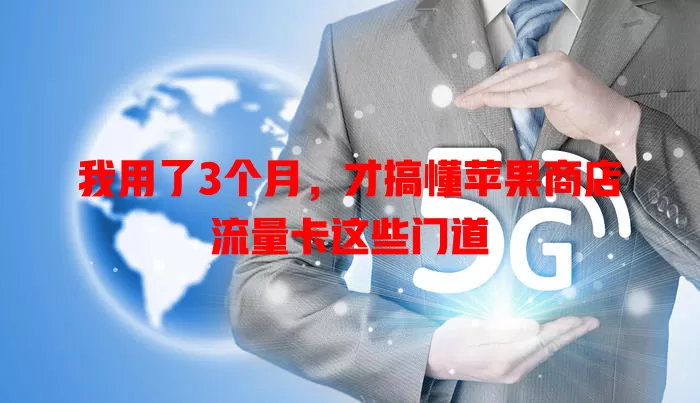 我用了3个月，才搞懂苹果商店流量卡这些门道