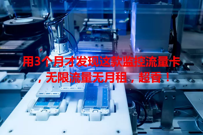 用3个月才发现这款监控流量卡，无限流量无月租，超香！