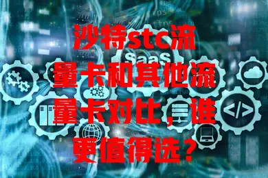 沙特stc流量卡和其他流量卡对比，谁更值得选？