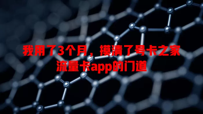 我用了3个月，摸清了号卡之家流量卡app的门道