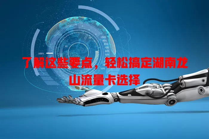 了解这些要点，轻松搞定湖南龙山流量卡选择