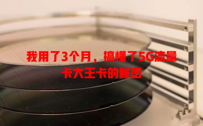 我用了3个月，搞懂了5G流量卡大王卡的秘密