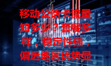 移动公话卡流量知多少？套餐多样，稳定性强，偏远地区优势显，使用时留意有效期和收费标准，助你畅享数字化生活