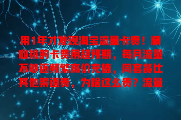 用1年才发现淘宝流量卡贵！精心挑的卡费用超预期，每月流量不够还频繁高价充值，同套餐比其他渠道贵，为啥这么贵？流量需求大的用户很困扰