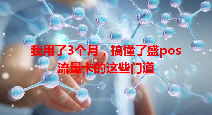 我用了3个月，搞懂了盛pos流量卡的这些门道