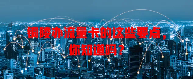 铜陵办流量卡的这些要点，你知道吗？