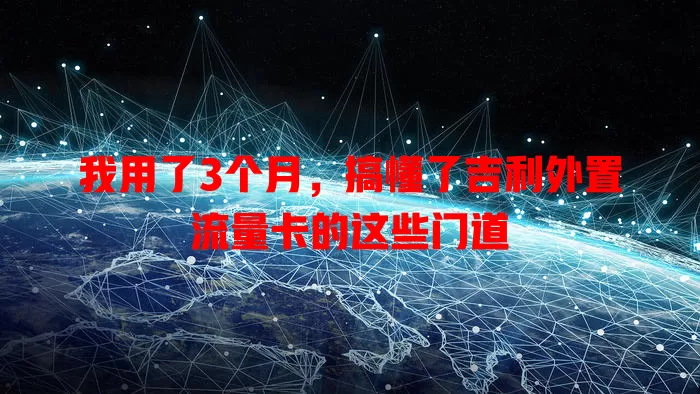 我用了3个月，搞懂了吉利外置流量卡的这些门道