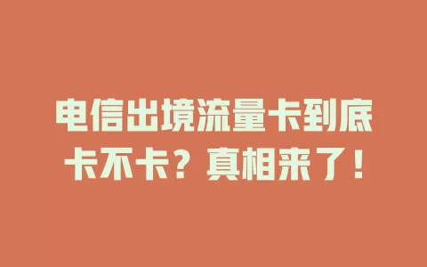 电信出境流量卡到底卡不卡？真相来了！
