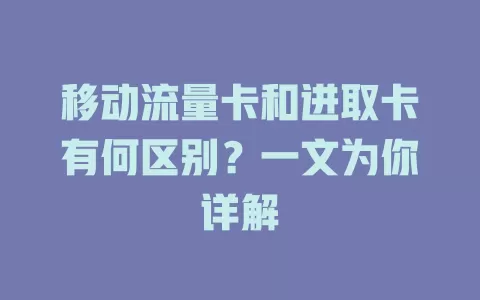 移动流量卡和进取卡有何区别？一文为你详解