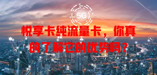 悦享卡纯流量卡，你真的了解它的优势吗？