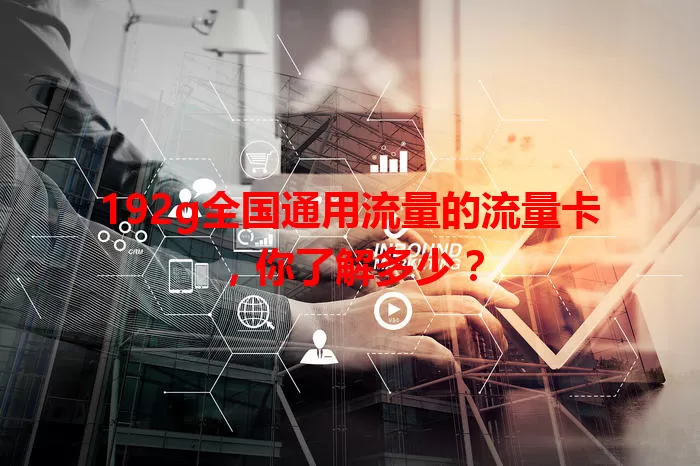 192g全国通用流量的流量卡，你了解多少？