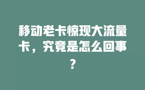 移动老卡惊现大流量卡，究竟是怎么回事？