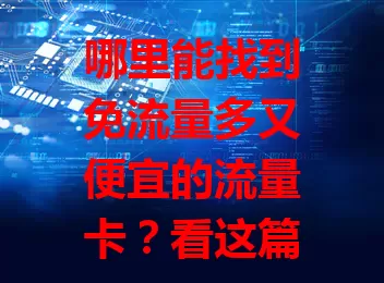 哪里能找到免流量多又便宜的流量卡？看这篇就够了